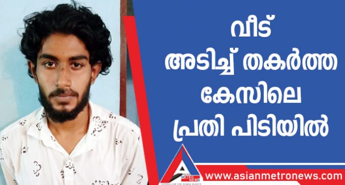 വീട് അടിച്ച് തകർത്ത കേസിലെ പ്രതി പിടിയിൽ