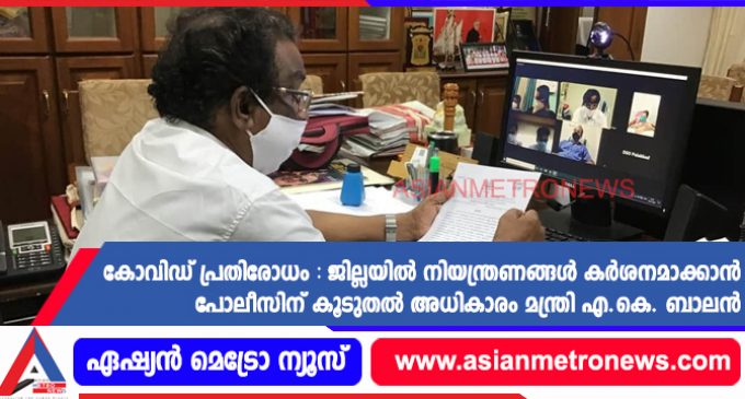 കോവിഡ് പ്രതിരോധം : ജില്ലയിൽ നിയന്ത്രണങ്ങൾ കർശനമാക്കാൻ പോലീസിന് കൂടുതൽ അധികാരം മന്ത്രി എ.കെ. ബാലൻ