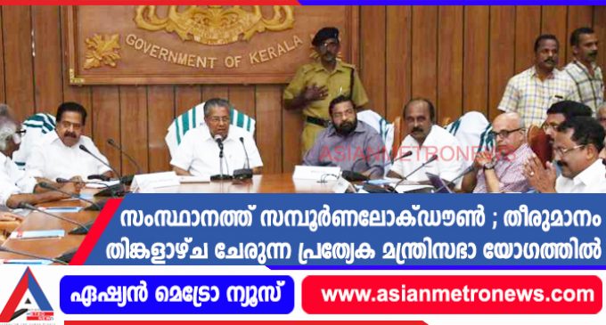 സംസ്ഥാനത്ത് സമ്പൂർണലോക്ഡൗൺ ; തീരുമാനം തിങ്കളാഴ്ച ചേരുന്ന പ്രത്യേക മന്ത്രിസഭാ യോഗത്തിൽ