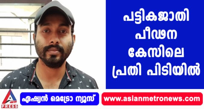 പട്ടികജാതി പീഢന കേസിലെ പ്രതി പിടിയിൽ