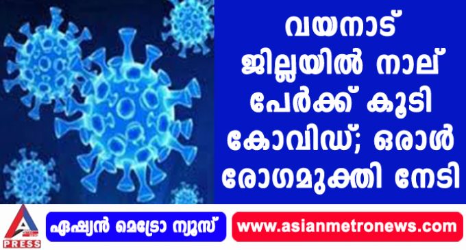 വയനാട് ജില്ലയില് നാല് പേര്ക്ക് കൂടി കോവിഡ്; ഒരാള് രോഗമുക്തി നേടി