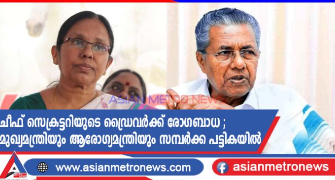 ചീഫ് സെക്രട്ടറിയുടെ ഡ്രൈവർക്ക് രോഗബാധ ; മുഖ്യമന്ത്രിയും ആരോഗ്യമന്ത്രിയും സമ്പർക്ക പട്ടികയിൽ