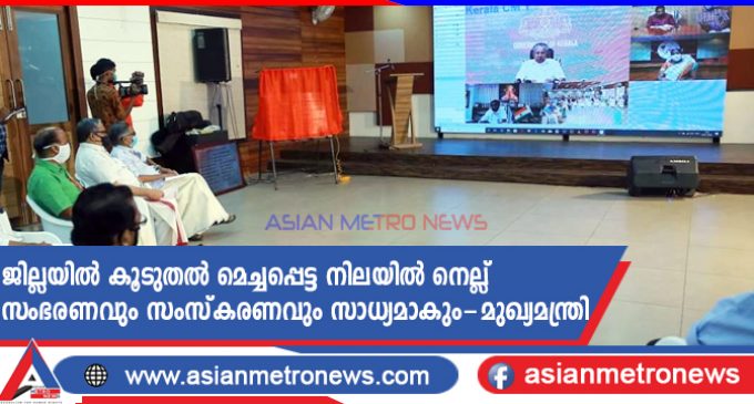 ജില്ലയിൽ കൂടുതൽ മെച്ചപ്പെട്ട നിലയിൽ നെല്ല് സംഭരണവും സംസ്കരണവും സാധ്യമാകും – മുഖ്യമന്ത്രി