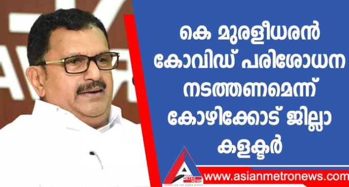 കെ മുരളീധരൻ കോവിഡ് പരിശോധന നടത്തണമെന്ന് കോഴിക്കോട് ജില്ലാ കളക്ടർ