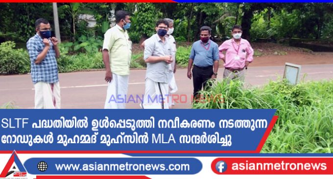 SLTF പദ്ധതിയിൽ ഉൾപ്പെടുത്തി നവീകരണം നടത്തുന്ന റോഡുകൾ മുഹമ്മദ് മുഹ്സിൻ MLA സന്ദർശിച്ചു