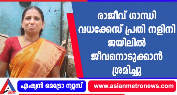 രാജീവ് ഗാന്ധി വധക്കേസ് പ്രതി നളിനി ജയിലിൽ ജീവനൊടുക്കാൻ ശ്രമിച്ചു