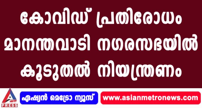 കോവിഡ് പ്രതിരോധം മാനന്തവാടി നഗരസഭയില് കൂടുതല് നിയന്ത്രണം