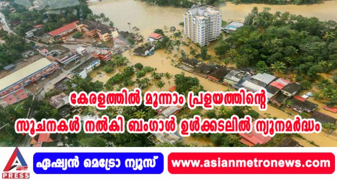 കേരളത്തില് മൂന്നാം പ്രളയത്തിന്റെ സൂചനകള് നല്കി ബംഗാള് ഉള്ക്കടലില് ന്യൂനമര്ദ്ധം