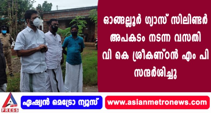 ഓങ്ങല്ലൂർ ഗ്യാസ് സിലിണ്ടർ അപകടം നടന്ന വസതി വി കെ ശ്രീകണ്ഠൻ എം പി സന്ദർശിച്ചു.