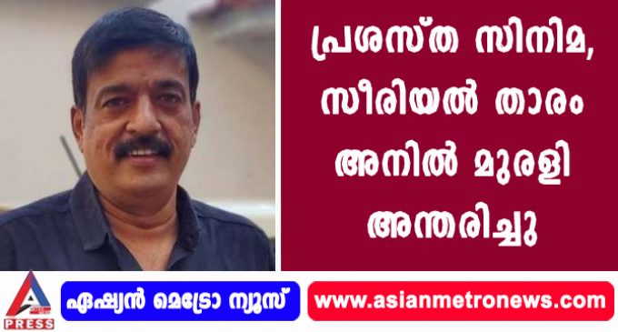 പ്രശസ്ത സിനിമ-സീരിയല് താരം അനില് മുരളി അന്തരിച്ചു.