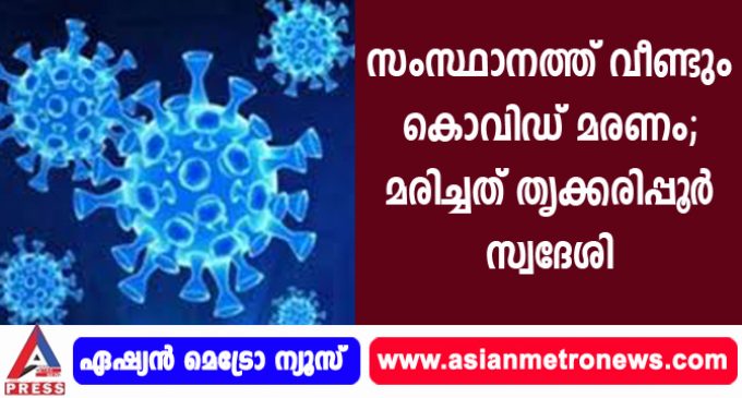 സംസ്ഥാനത്ത് വീണ്ടും കൊവിഡ് മരണം; മരിച്ചത് തൃക്കരിപ്പൂര് സ്വദേശി