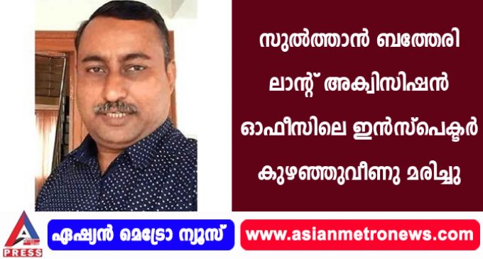 സുല്ത്താന് ബത്തേരി ലാന്റ് അക്വിസിഷന് ഓഫീസിലെ ഇന്സ്പെക്ടര് കുഴഞ്ഞുവീണു മരിച്ചു