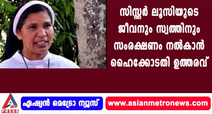 സിസ്റ്റര് ലൂസിയുടെ ജീവനും സ്വത്തിനും സംരക്ഷണം നല്കാന് ഹൈക്കോടതി ഉത്തരവ്
