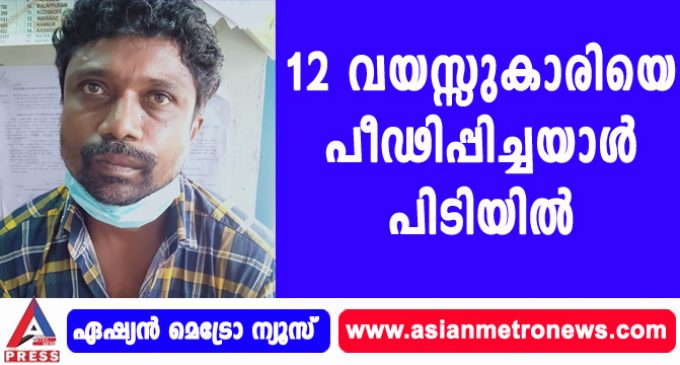 12 വയസ്സുകാരിയെ പീഢിപ്പിച്ചയാൾ പിടിയിൽ