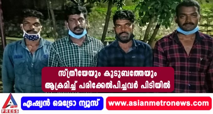 സ്ത്രീയേയും കുടുബത്തേയും ആക്രമിച്ച് പരിക്കേൽപിച്ച വർ പിടിയിൽ