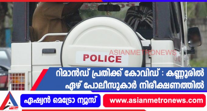 റിമാൻഡ് പ്രതിക്ക് കോവിഡ് : കണ്ണൂരിൽ ഏഴ് പോലീസുകാർ നിരീക്ഷണത്തിൽ