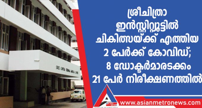 ശ്രീചിത്രാ ഇൻസ്റ്റിറ്റ്യൂട്ടിൽ ചികിത്സയ്ക്ക് എത്തിയ രണ്ടുപേർക്ക് കോവിഡ്, 8 ഡോക്ടർമാരടക്കം 21 പേർ നിരീക്ഷണത്തിൽ