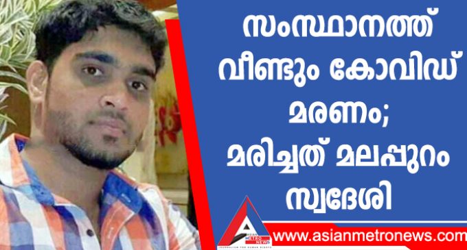 സംസ്ഥാനത്ത് വീണ്ടും കോവിഡ് മരണം ; മരിച്ചത് മലപ്പുറം സ്വദേശി