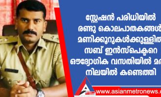 സ്റ്റേഷൻ പരിധിയിൽ രണ്ടു കൊലപാതകങ്ങൾ; മണിക്കൂറുകൾക്കുള്ളിൽ സബ് ഇൻസ്പെക്ടറെ ഔദ്യോഗിക വസതിയിൽ മരിച്ച നിലയിൽ കണ്ടെത്തി സ്റ്റേഷൻ പരിധിയിൽ രണ്ടു കൊലപാതകങ്ങൾ; മണിക്കൂറുകൾക്കുള്ളിൽ സബ് ഇൻസ്പെക്ടറെ ഔദ്യോഗിക വസതിയിൽ മരിച്ച നിലയിൽ കണ്ടെത്തി
