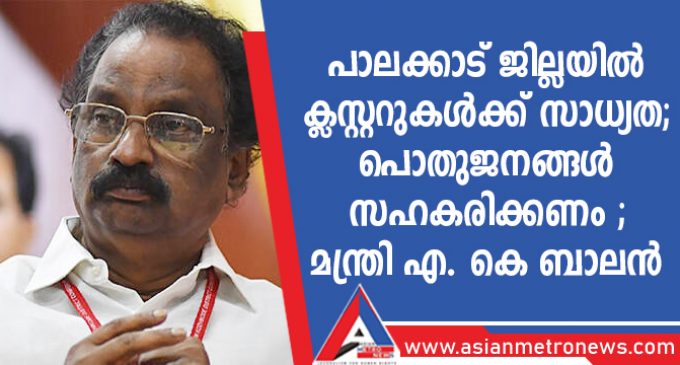 പാലക്കാട് ജില്ലയിൽ ക്ലസ്റ്ററുകൾക്ക് സാധ്യത ; പൊതുജനങ്ങൾ സഹകരിക്കണം – മന്ത്രി എ. കെ ബാലൻ