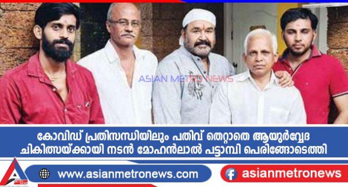 കോവിഡ് പ്രതിസന്ധിയിലും പതിവ് തെറ്റാതെ ആയുർവ്വേദ ചികിത്സയ്ക്കായി നടൻ മോഹൻലാൽ പട്ടാമ്പി പെരിങ്ങോടെത്തി