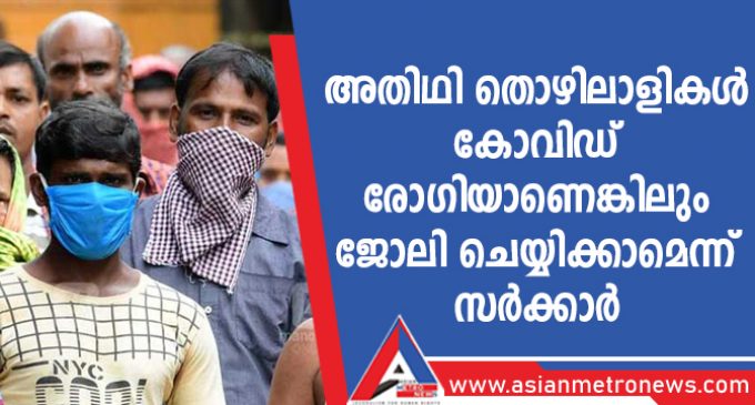 അതിഥി തൊഴിലാളികൾ കോവിഡ് രോഗിയാണെങ്കിലും ജോലി ചെയ്യിക്കാമെന്ന് സർക്കാർ