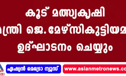 കൂട് മത്സ്യകൃഷി മന്ത്രി ജെ.മേഴ്സികുട്ടിയമ്മ ഉദ്ഘാടനം ചെയ്യും