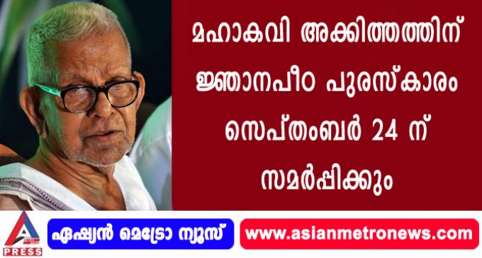 മഹാകവി അക്കിത്തത്തിന് ജ്ഞാനപീഠ പുരസ്കാരം സെപ്തംബര് 24 ന് സമര്പ്പിക്കും
