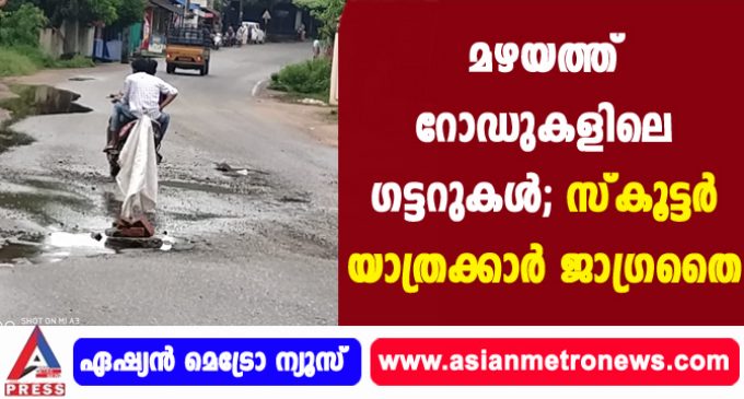 മഴയത്ത് റോഡുകളിലെ ഗട്ടറുകൾ; സ്കൂട്ടർ യാത്രക്കാർ ജാഗ്രതൈ