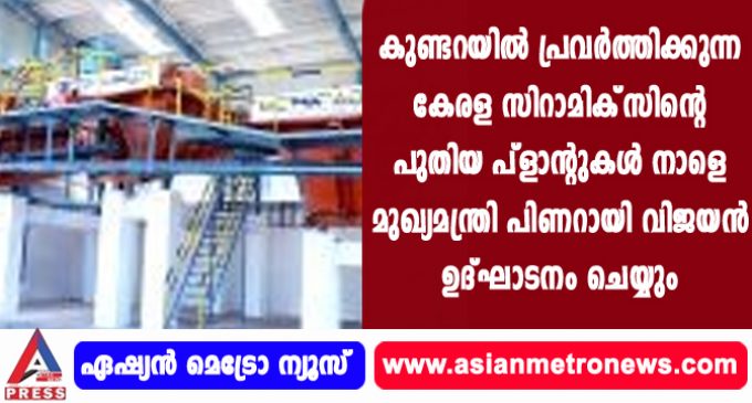 കുണ്ടറയിൽ പ്രവർത്തിക്കുന്ന കേരള സിറാമിക്സിന്റെ പുതിയ പ്ളാന്റുകൾ നാളെ മുഖ്യമന്ത്രി പിണറായി വിജയൻ ഉദ്ഘാടനം ചെയ്യും.