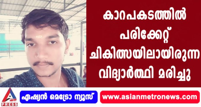 കാറപകടത്തിൽ പരിക്കേറ്റ് ചികിത്സയിലായിരുന്ന വിദ്യാർത്ഥി മരിച്ചു.