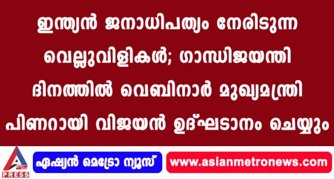 ഇന്ത്യന് ജനാധിപത്യം നേരിടുന്ന വെല്ലുവിളികള്; ഗാന്ധിജയന്തി ദിനത്തില് വെബിനാര് മുഖ്യമന്ത്രി പിണറായി വിജയന് ഉദ്ഘടാനം ചെയ്യും.