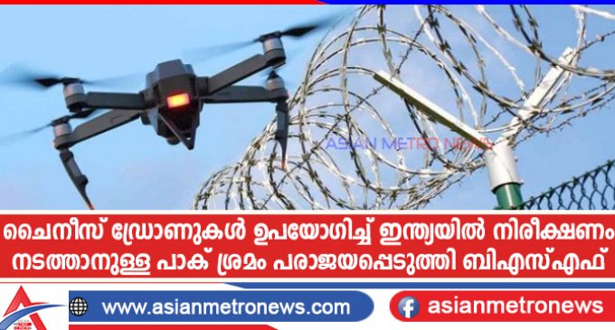 ചൈനീസ് ഡ്രോണുകൾ ഉപയോഗിച്ച് ഇന്ത്യയിൽ നിരീക്ഷണം നടത്താനുള്ള പാക് ശ്രമം പരാജയപ്പെടുത്തി ബിഎസ്എഫ്