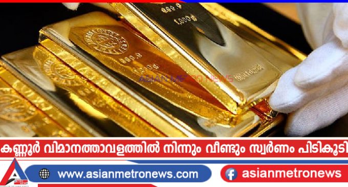 കണ്ണൂർ വിമാനത്താവളത്തിൽ നിന്നും വീണ്ടും സ്വർണം പിടികൂടി