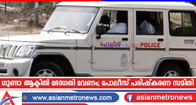 ഗുണ്ടാ ആക്ടിൽ ഭേദഗതി വേണം; പോലീസ് പരിഷ്കരണ സമിതി