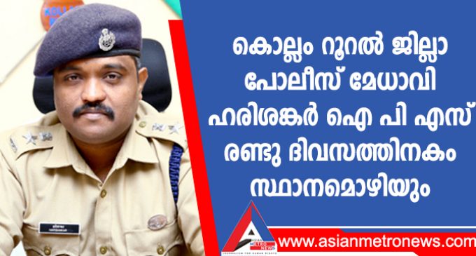 കൊല്ലം റൂറൽ ജില്ലാ പോലീസ് മേധാവി ഹരിശങ്കർ ഐ പി എസ് രണ്ടു ദിവസത്തിനകം സ്ഥാനമൊഴിയും