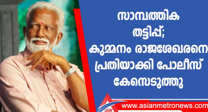 സാമ്പത്തിക തട്ടിപ്പ്; കുമ്മനം രാജശേഖരനെ പ്രതിയാക്കി പോലീസ് കേസെടുത്തു