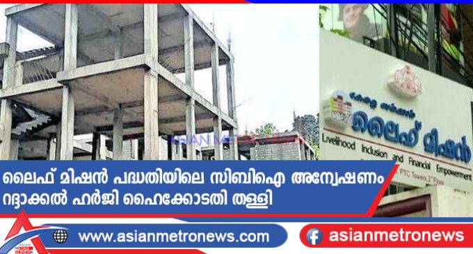 ലൈഫ് മിഷൻ പദ്ധതിയിലെ സിബിഐ അന്വേഷണം റദ്ദാക്കൽ ഹർജി ഹൈക്കോടതി തള്ളി