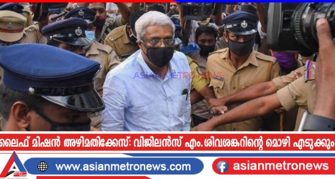 ലൈഫ് മിഷൻ അഴിമതിക്കേസ്: വിജിലൻസ് എം.ശിവശങ്കറിന്റെ മൊഴി എടുക്കും
