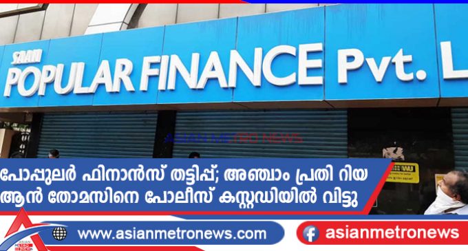പോപ്പുലർ ഫിനാൻസ് തട്ടിപ്പ്; അഞ്ചാം പ്രതി റിയ ആൻ തോമസിനെ പോലീസ് കസ്റ്റഡിയിൽ വിട്ടു