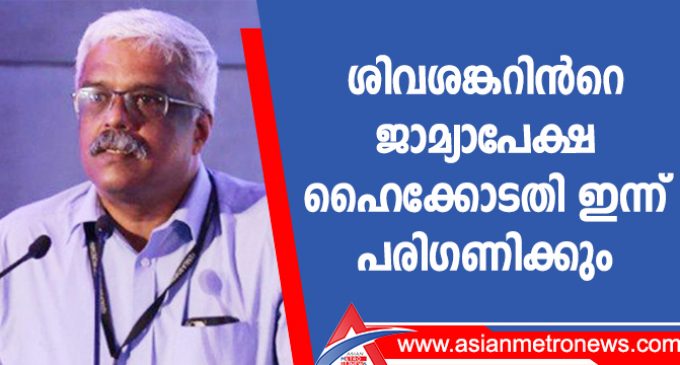 ശിവശങ്കറിൻറെ ജാമ്യാപേക്ഷ ഹൈക്കോടതി ഇന്ന് പരിഗണിക്കും