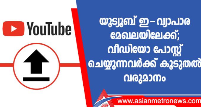 യൂട്യൂബ് ഇ-വ്യാപാര മേഖലയിലേക്ക്, വീഡിയോ പോസ്റ്റ് ചെയ്യുന്നവർക്ക് കൂടുതൽ വരുമാനം