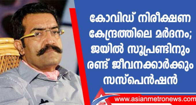 കോവിഡ് നിരീക്ഷണ കേന്ദ്രത്തിലെ മർദനം: ജയിൽ സൂപ്രണ്ടിനും രണ്ട് ജീവനക്കാർക്കും സസ്പെൻഷൻ