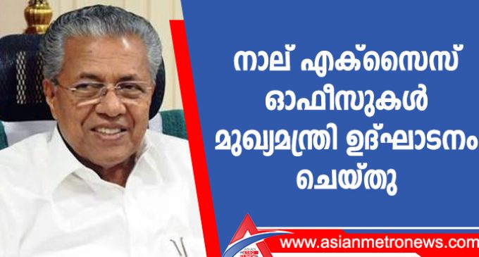 നാല് എക്സൈസ് ഓഫീസുകൾ മുഖ്യമന്ത്രി ഉദ്ഘാടനം ചെയ്തു