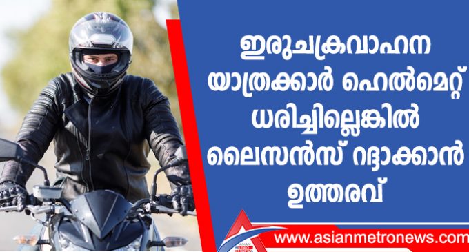 ഇരുചക്രവാഹന യാത്രക്കാർ ഹെൽമെറ്റ് ധരിച്ചില്ലെങ്കിൽ ലൈസൻസ് റദ്ദാക്കാൻ ഉത്തരവ്