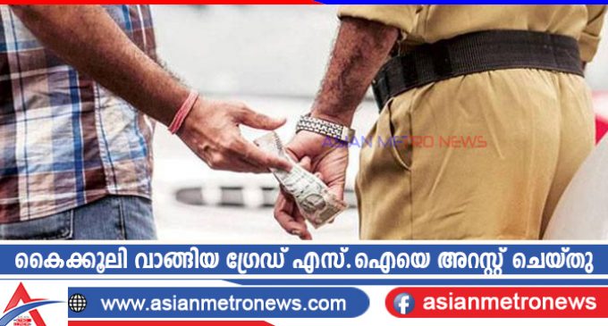 കൈക്കൂലി വാങ്ങിയ ഗ്രേഡ് എസ്.ഐയെ അറസ്റ്റ് ചെയ്തു