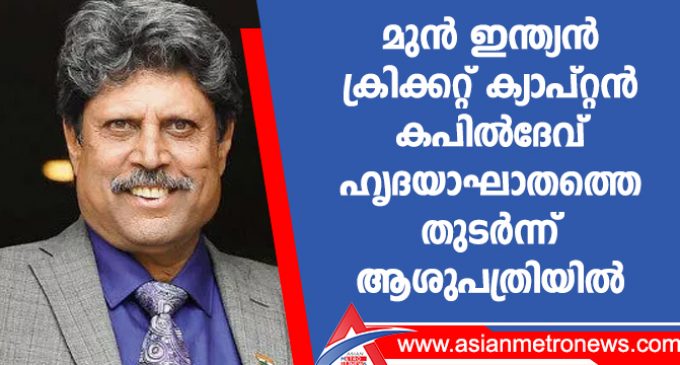 മുൻ ഇന്ത്യൻ ക്രിക്കറ്റ് ക്യാപ്റ്റൻ കപിൽദേവ് ഹൃദയാഘാതത്തെ തുടർന്ന് ആശുപത്രിയിൽ