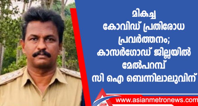 മികച്ച കോവിഡ് പ്രതിരോധ പ്രവർത്തനം; കാസർഗോഡ് ജില്ലയിൽ മേൽപറമ്പ് സി ഐ ബെന്നിലാലുവിന്