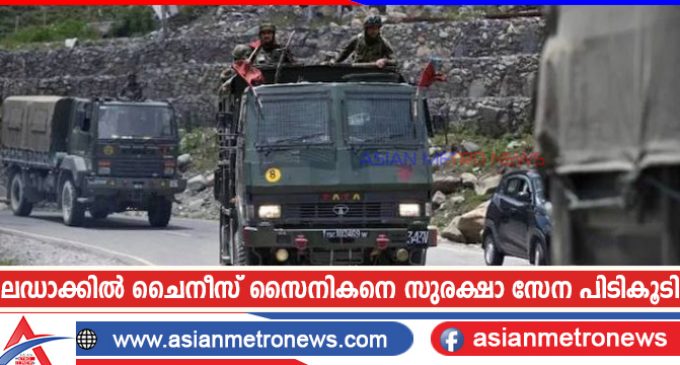 ലഡാക്കിൽ ചൈനീസ് സൈനികനെ സുരക്ഷാ സേന പിടികൂടി
