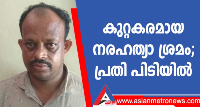 കുറ്റകരമായ നരഹത്യാ ശ്രമം പ്രതി പിടിയിൽ